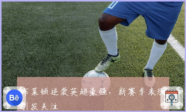 布莱顿逆袭英超豪强，新赛季表现引发关注