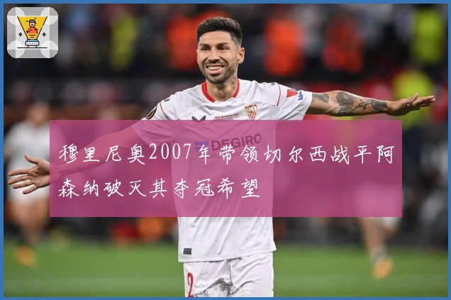 穆里尼奥2007年带领切尔西战平阿森纳破灭其夺冠希望