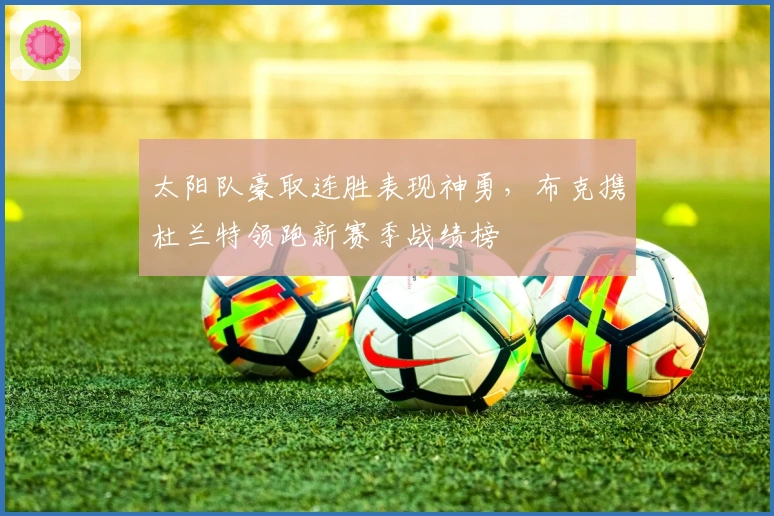 太阳队豪取连胜表现神勇，布克携杜兰特领跑新赛季战绩榜