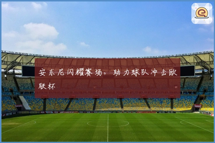 安东尼闪耀赛场，助力球队冲击欧联杯