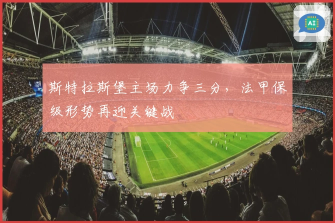 斯特拉斯堡主场力争三分，法甲保级形势再迎关键战