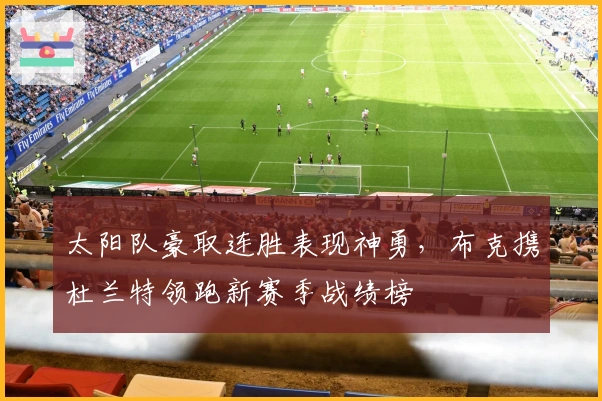 太阳队豪取连胜表现神勇，布克携杜兰特领跑新赛季战绩榜