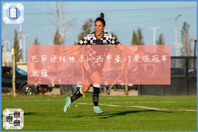 巴萨逆转绝杀，西甲豪门展现冠军底蕴