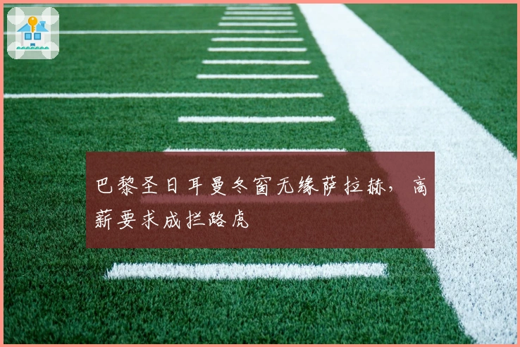 巴黎圣日耳曼冬窗无缘萨拉赫，高薪要求成拦路虎