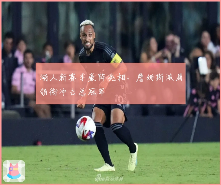 湖人新赛季豪阵亮相，詹姆斯浓眉领衔冲击总冠军