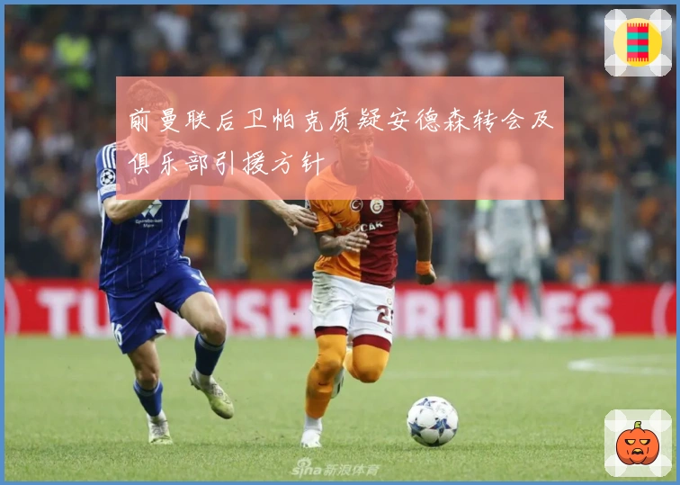 前曼联后卫帕克质疑安德森转会及俱乐部引援方针