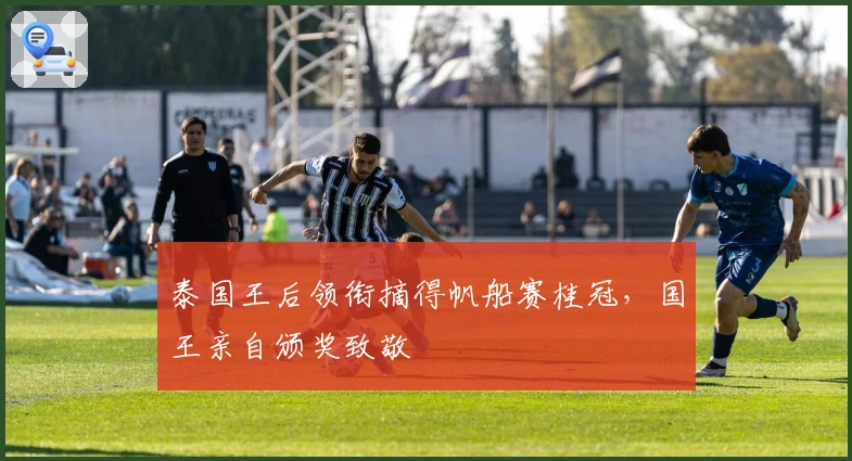 泰国王后领衔摘得帆船赛桂冠，国王亲自颁奖致敬