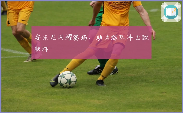 安东尼闪耀赛场，助力球队冲击欧联杯