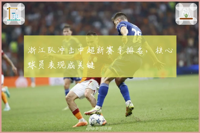浙江队冲击中超新赛季排名，核心球员表现成关键
