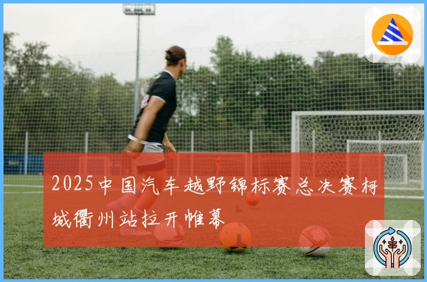 2025中国汽车越野锦标赛总决赛柯城衢州站拉开帷幕