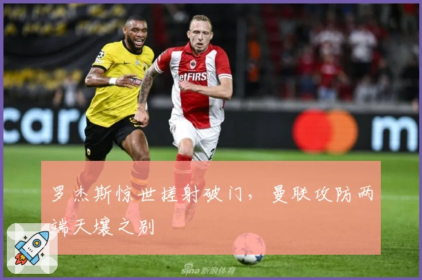 罗杰斯惊世搓射破门，曼联攻防两端天壤之别