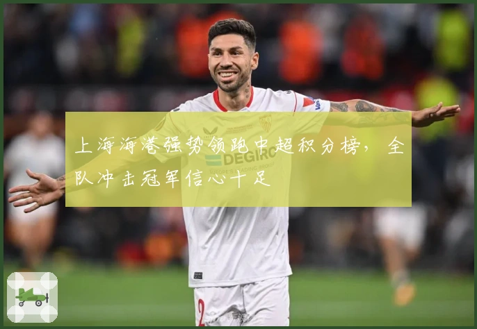 上海海港强势领跑中超积分榜，全队冲击冠军信心十足